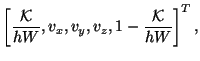 $\displaystyle \left[\frac{{\cal K}}{hW},v_x,v_y,v_z,1-\frac{{\cal K}}{hW}\right]^T,$